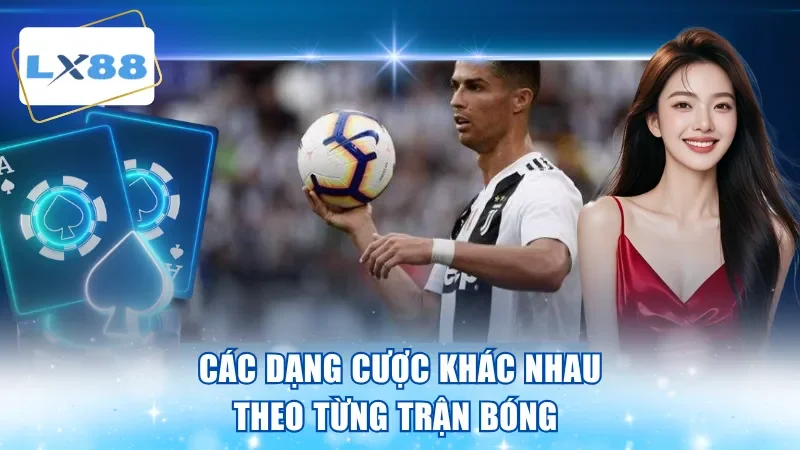 Các dạng cược khác nhau theo từng trận bóng